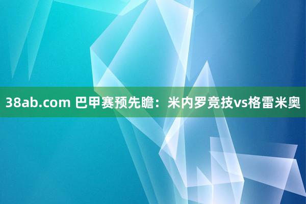 38ab.com 巴甲赛预先瞻:米内罗竞技vs格雷米奥