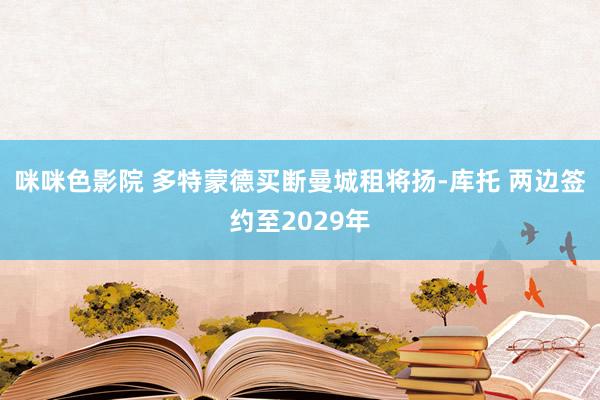 咪咪色影院 多特蒙德买断曼城租将扬-库托 两边签约至2029年