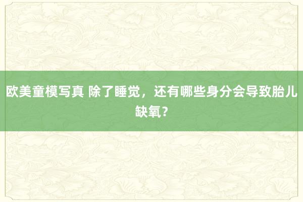 欧美童模写真 除了睡觉，还有哪些身分会导致胎儿缺氧？