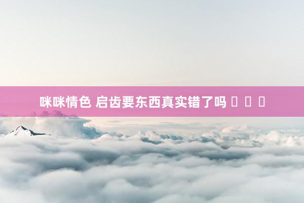 咪咪情色 启齿要东西真实错了吗 ​​​