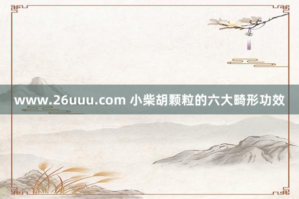www.26uuu.com 小柴胡颗粒的六大畸形功效