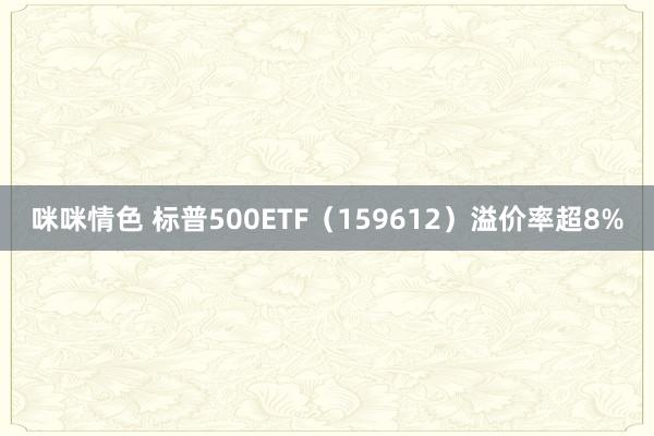 咪咪情色 标普500ETF（159612）溢价率超8%