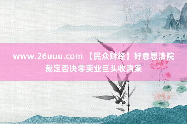 www.26uuu.com 【民众财经】好意思法院裁定否决零卖业巨头收购案