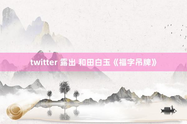 twitter 露出 和田白玉《福字吊牌》