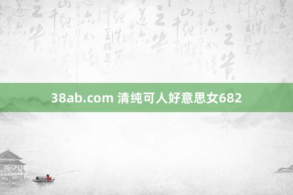 38ab.com 清纯可人好意思女682