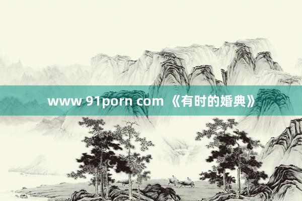 www 91porn com 《有时的婚典》