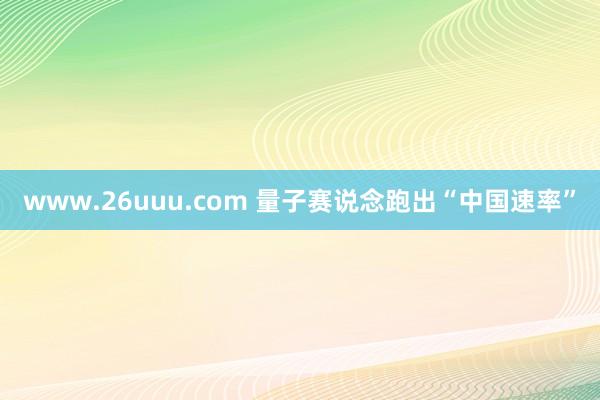 www.26uuu.com 量子赛说念跑出“中国速率”