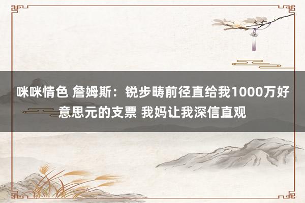咪咪情色 詹姆斯：锐步畴前径直给我1000万好意思元的支票 我妈让我深信直观