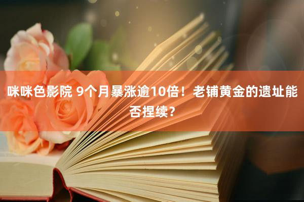咪咪色影院 9个月暴涨逾10倍！老铺黄金的遗址能否捏续？