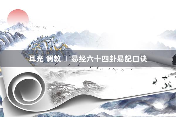 耳光 调教 ​易经六十四卦易記口诀