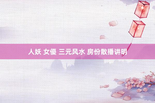 人妖 女優 三元风水 房份散播讲明