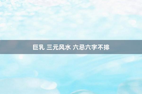巨乳 三元风水 六忌六字不排