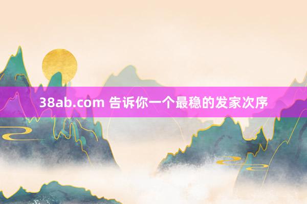 38ab.com 告诉你一个最稳的发家次序