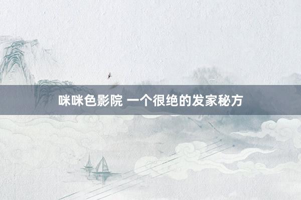 咪咪色影院 一个很绝的发家秘方