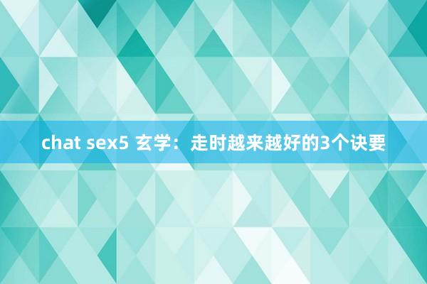 chat sex5 玄学：走时越来越好的3个诀要