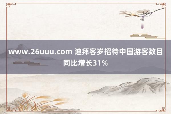 www.26uuu.com 迪拜客岁招待中国游客数目同比增长31%