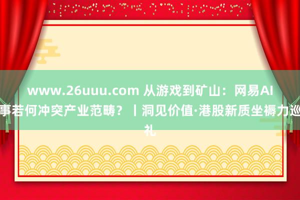 www.26uuu.com 从游戏到矿山：网易AI本事若何冲突产业范畴？丨洞见价值·港股新质坐褥力巡礼