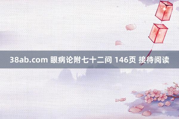 38ab.com 眼病论附七十二问 146页 接待阅读