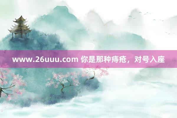 www.26uuu.com 你是那种痔疮，对号入座