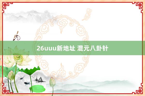 26uuu新地址 混元八卦针