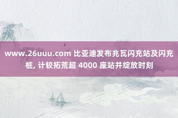 www.26uuu.com 比亚迪发布兆瓦闪充站及闪充桩， 计较拓荒超 4000 座站并绽放时刻