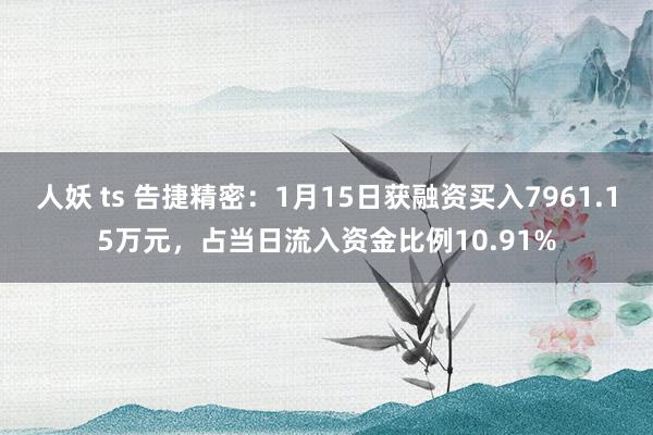人妖 ts 告捷精密：1月15日获融资买入7961.15万元，占当日流入资金比例10.91%