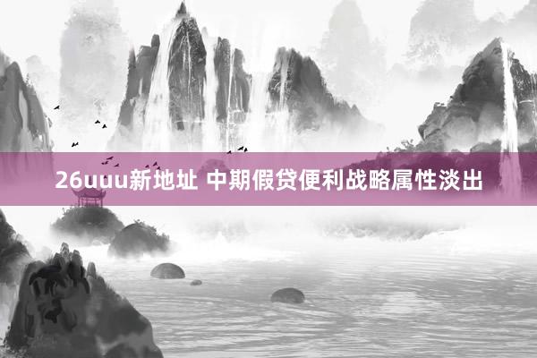 26uuu新地址 中期假贷便利战略属性淡出