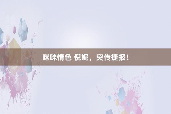 咪咪情色 倪妮，突传捷报！