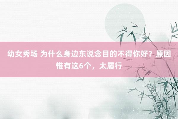 幼女秀场 为什么身边东说念目的不得你好？原因惟有这6个，太履行
