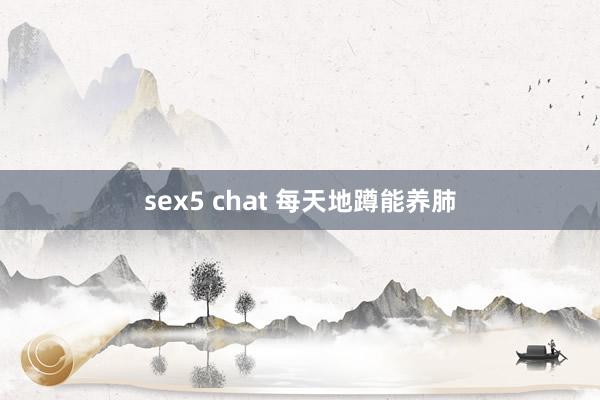 sex5 chat 每天地蹲能养肺