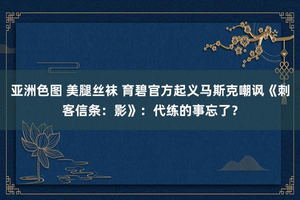 亚洲色图 美腿丝袜 育碧官方起义马斯克嘲讽《刺客信条：影》：代练的事忘了？