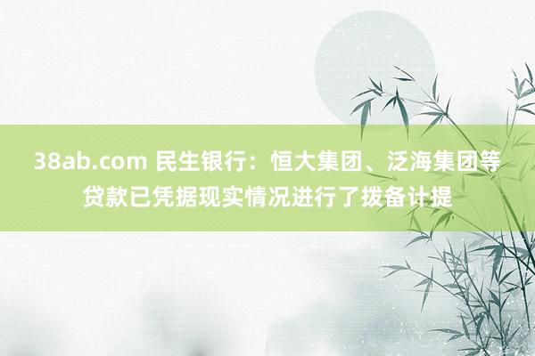 38ab.com 民生银行：恒大集团、泛海集团等贷款已凭据现实情况进行了拨备计提