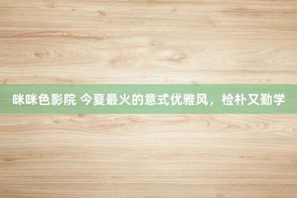 咪咪色影院 今夏最火的意式优雅风，检朴又勤学
