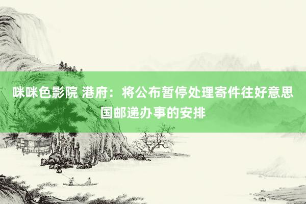 咪咪色影院 港府：将公布暂停处理寄件往好意思国邮递办事的安排