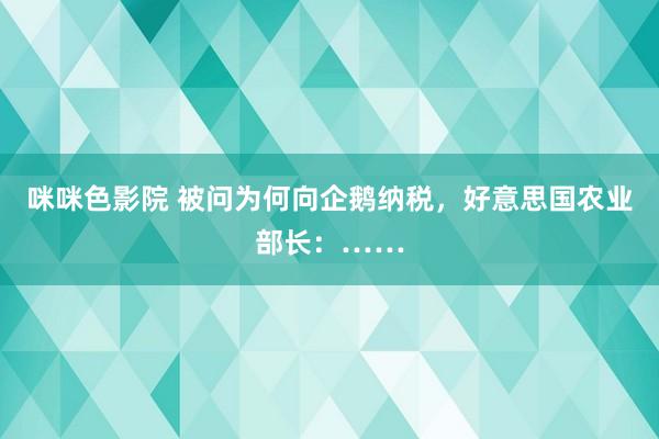 咪咪色影院 被问为何向企鹅纳税，好意思国农业部长：……