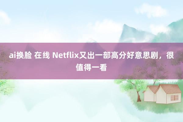 ai换脸 在线 Netflix又出一部高分好意思剧，很值得一看