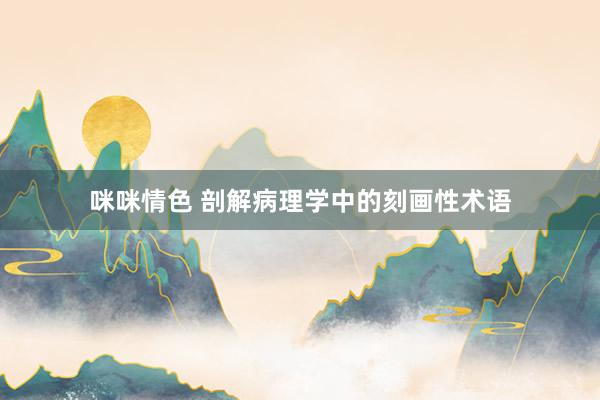 咪咪情色 剖解病理学中的刻画性术语