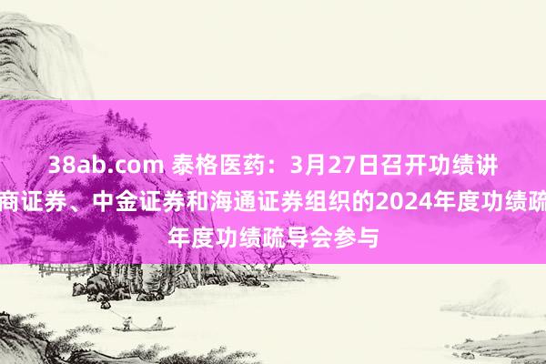 38ab.com 泰格医药：3月27日召开功绩讲解会，浙商证券、中金证券和海通证券组织的2024年度功绩疏导会参与