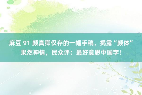 麻豆 91 颜真卿仅存的一幅手稿，揭露“颜体”果然神情，民众评：最好意思中国字！