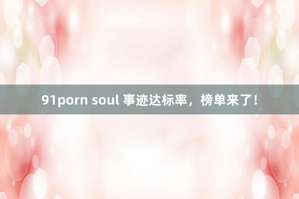 91porn soul 事迹达标率，榜单来了！