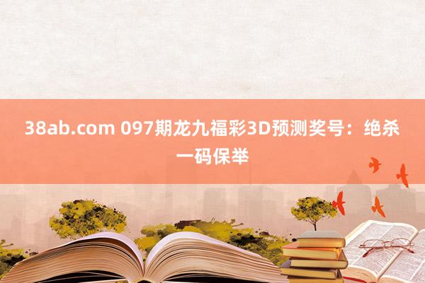 38ab.com 097期龙九福彩3D预测奖号：绝杀一码保举