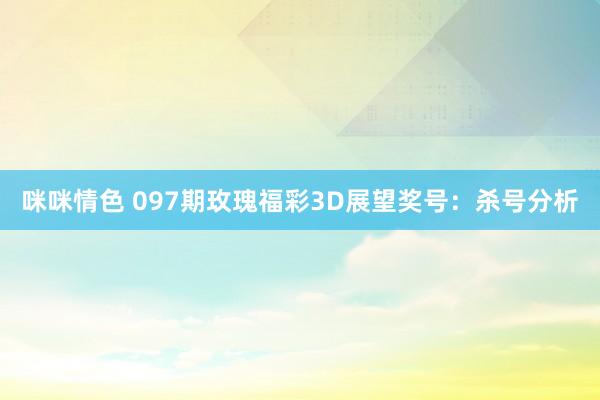 咪咪情色 097期玫瑰福彩3D展望奖号：杀号分析
