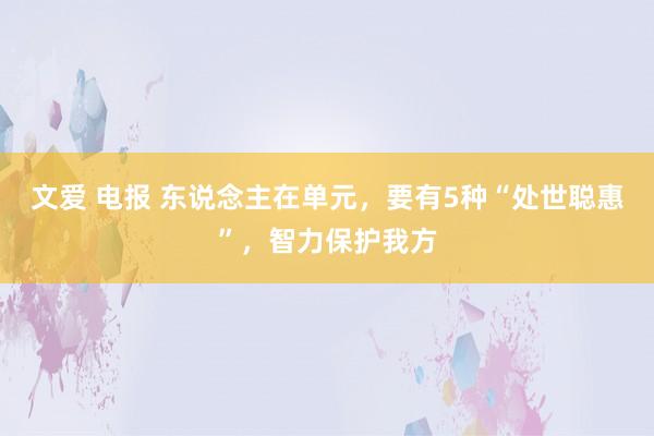 文爱 电报 东说念主在单元，要有5种“处世聪惠”，智力保护我方