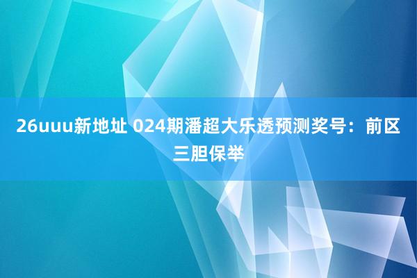 26uuu新地址 024期潘超大乐透预测奖号：前区三胆保举